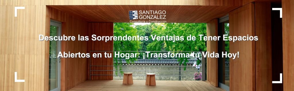 Descubre las Sorprendentes Ventajas de Tener Espacios Abiertos en tu Hogar: ¡Transforma tu Vida Hoy!